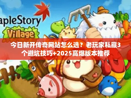 今日新开传奇网站怎么选？老玩家私藏3个避坑技巧+2025高爆版本推荐