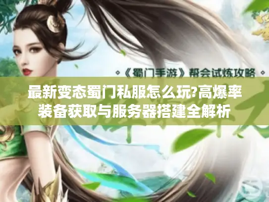 最新变态蜀门私服怎么玩?高爆率装备获取与服务器搭建全解析 最新变态蜀门私服怎么玩?高爆率装备获取与服务器搭建全解析