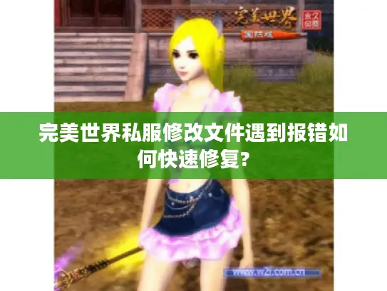 完美世界私服修改文件遇到报错如何快速修复? 完美世界私服修改文件遇到报错如何快速修复?