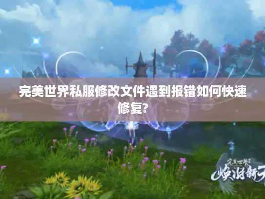 完美世界私服修改文件遇到报错如何快速修复? 完美世界私服修改文件遇到报错如何快速修复?