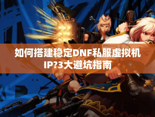 如何搭建稳定DNF私服虚拟机IP?3大避坑指南