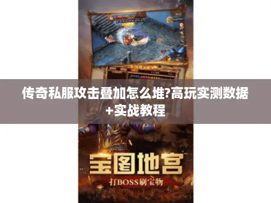 传奇私服攻击叠加怎么堆?高玩实测数据+实战教程