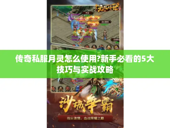 传奇私服月灵怎么使用?新手必看的5大技巧与实战攻略