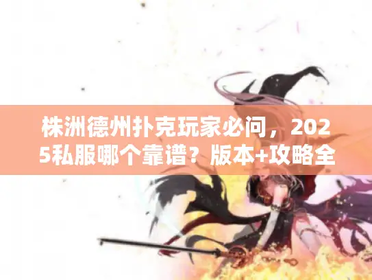 株洲德州扑克玩家必问,2025私服哪个靠谱?版本+攻略全解析 株洲德州扑克玩家必问,2025私服哪个靠谱?版本+攻略全解析