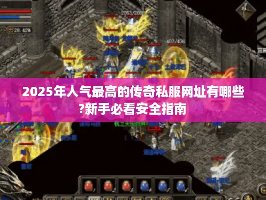 2025年人气最高的传奇私服网址有哪些?新手必看安全指南