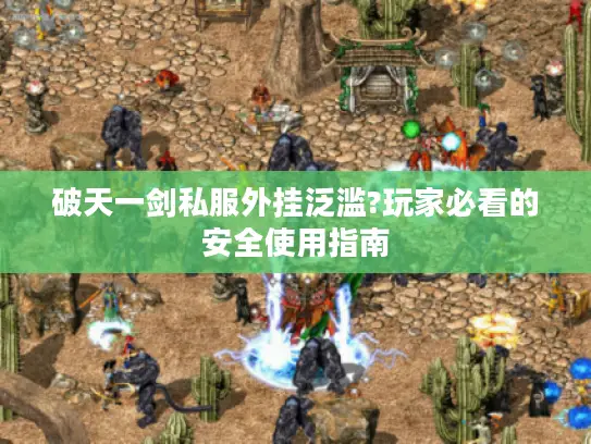 破天一剑私服外挂泛滥?玩家必看的安全使用指南