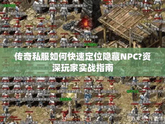 传奇私服如何快速定位隐藏NPC?资深玩家实战指南