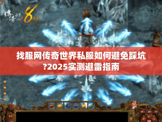 找服网传奇世界私服如何避免踩坑?2025实测避雷指南