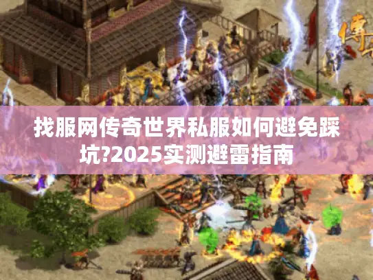 找服网传奇世界私服如何避免踩坑?2025实测避雷指南