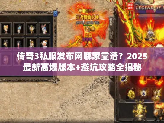 传奇3私服发布网哪家靠谱？2025最新高爆版本+避坑攻略全揭秘