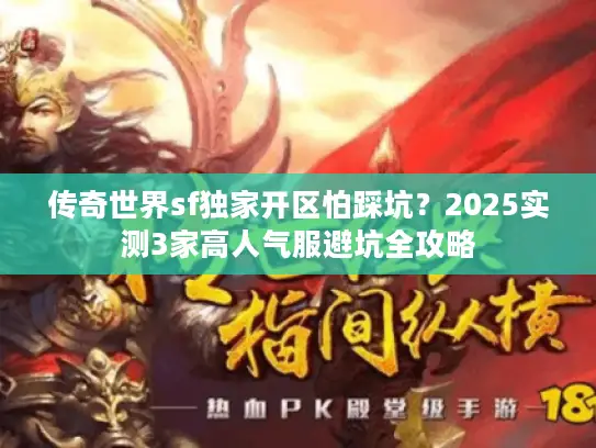 传奇世界sf独家开区怕踩坑？2025实测3家高人气服避坑全攻略