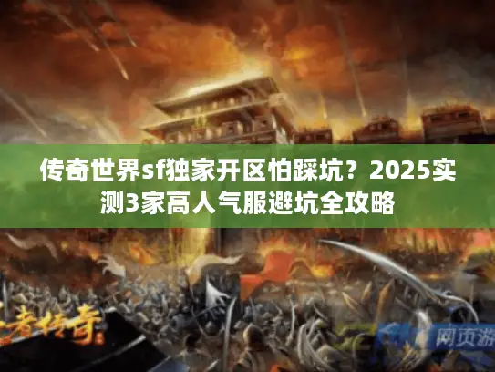 传奇世界sf独家开区怕踩坑？2025实测3家高人气服避坑全攻略