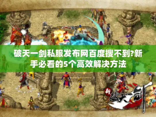 破天一剑私服发布网百度搜不到?新手必看的5个高效解决方法