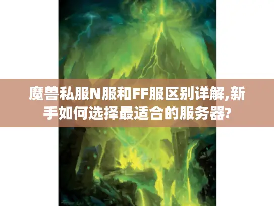 魔兽私服N服和FF服区别详解,新手如何选择最适合的服务器? 魔兽私服N服和FF服区别详解,新手如何选择最适合的服务器?
