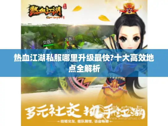热血江湖私服哪里升级最快?十大高效地点全解析