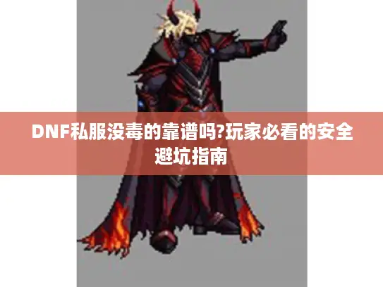 DNF私服没毒的靠谱吗?玩家必看的安全避坑指南 DNF私服没毒的靠谱吗?玩家必看的安全避坑指南