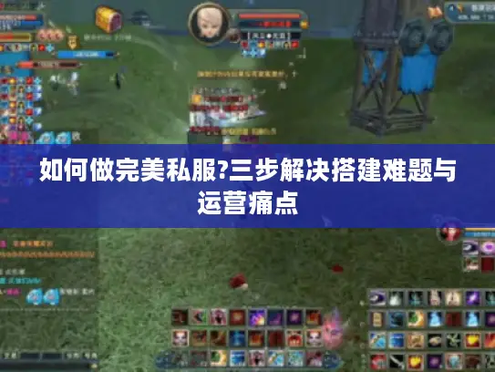 如何做完美私服?三步解决搭建难题与运营痛点