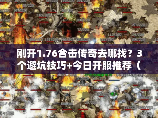 刚开1.76合击传奇去哪找？3个避坑技巧+今日开服推荐（2025实测）