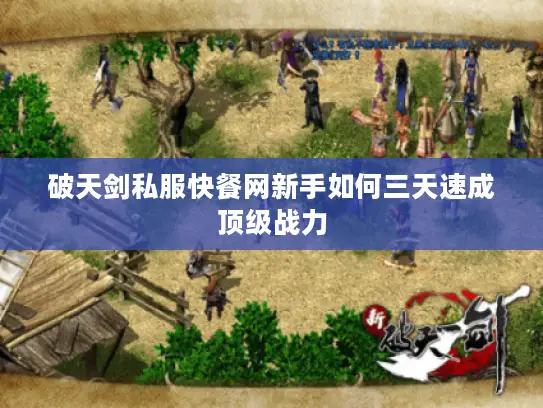 破天剑私服快餐网新手如何三天速成顶级战力 破天剑私服快餐网新手如何三天速成顶级战力