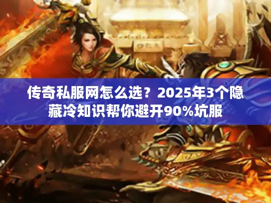 传奇私服网怎么选？2025年3个隐藏冷知识帮你避开90%坑服