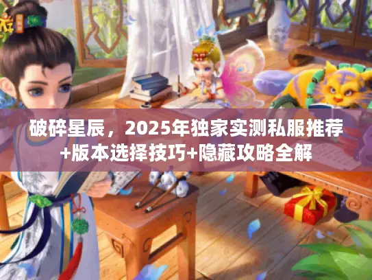 破碎星辰，2025年独家实测私服推荐+版本选择技巧+隐藏攻略全解