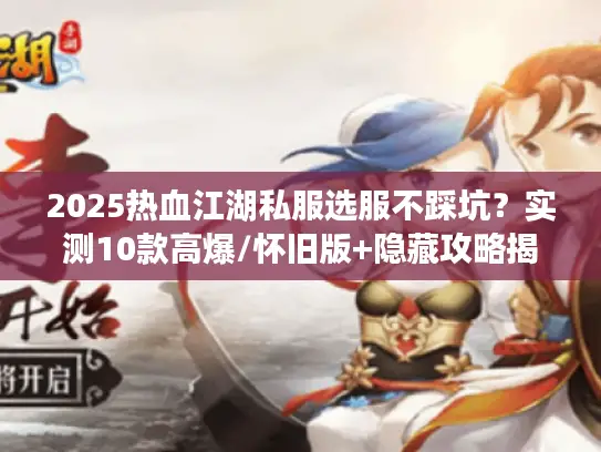2025热血江湖私服选服不踩坑？实测10款高爆/怀旧版+隐藏攻略揭秘！