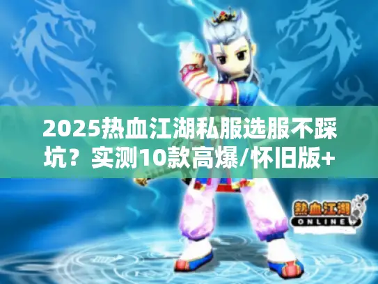 2025热血江湖私服选服不踩坑？实测10款高爆/怀旧版+隐藏攻略揭秘！