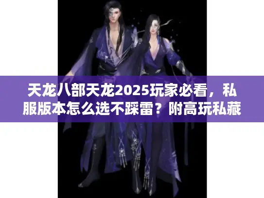 天龙八部天龙2025玩家必看，私服版本怎么选不踩雷？附高玩私藏攻略