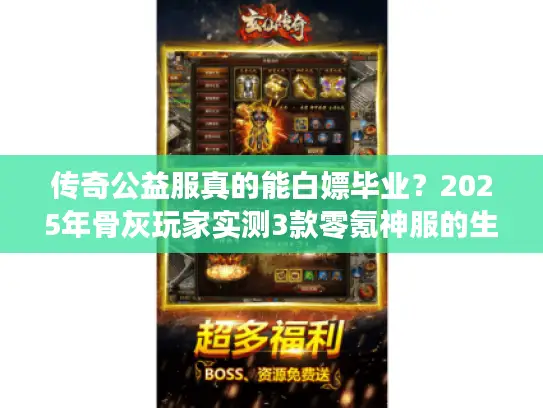 传奇公益服真的能白嫖毕业？2025年骨灰玩家实测3款零氪神服的生存之道