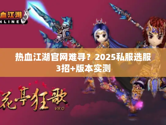 热血江湖官网难寻？2025私服选服3招+版本实测