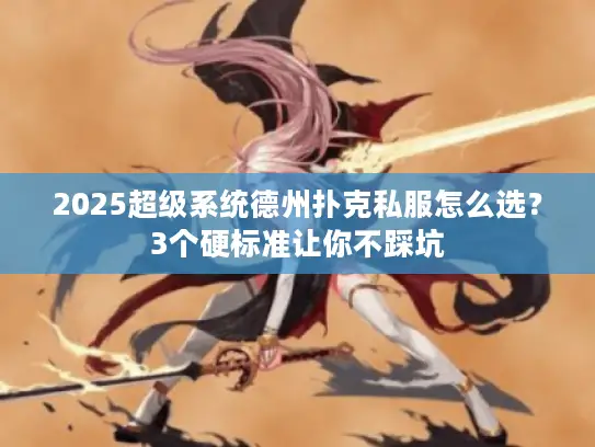 2025超级系统德州扑克私服怎么选？3个硬标准让你不踩坑