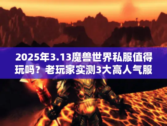 2025年3.13魔兽世界私服值得玩吗？老玩家实测3大高人气服+避坑技巧