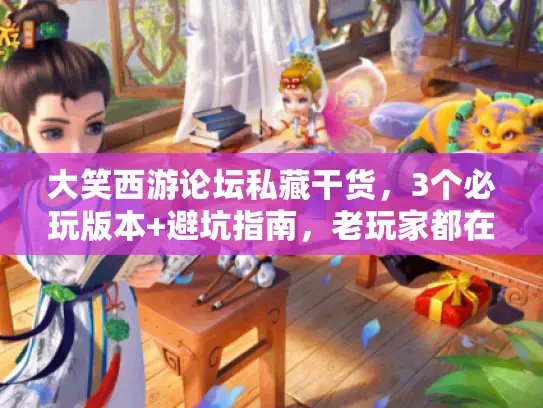 大笑西游论坛私藏干货，3个必玩版本+避坑指南，老玩家都在偷偷看？