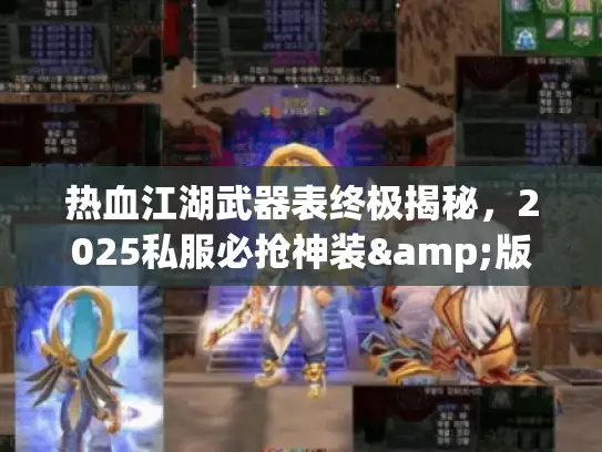 热血江湖武器表终极揭秘，2025私服必抢神装&版本适配全攻略？