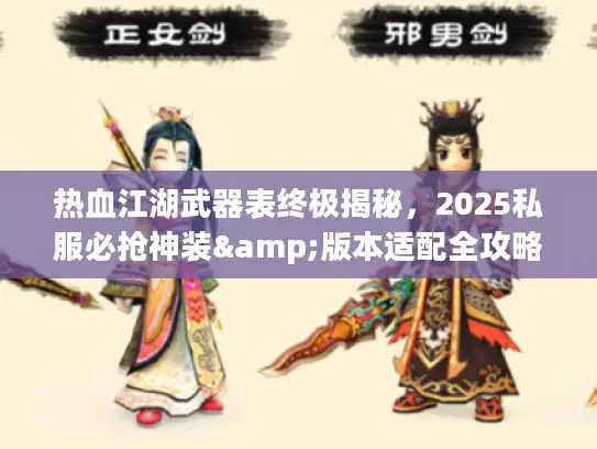 热血江湖武器表终极揭秘，2025私服必抢神装&版本适配全攻略？