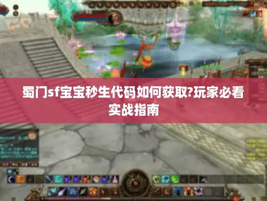 蜀门sf宝宝秒生代码如何获取?玩家必看实战指南