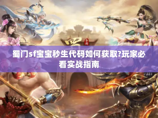 蜀门sf宝宝秒生代码如何获取?玩家必看实战指南