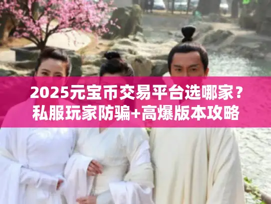 2025元宝币交易平台选哪家？私服玩家防骗+高爆版本攻略