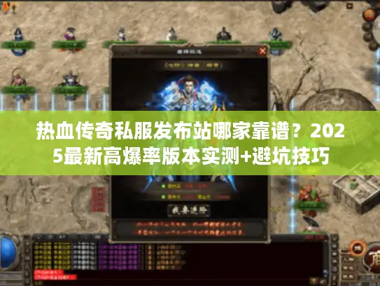 热血传奇私服发布站哪家靠谱？2025最新高爆率版本实测+避坑技巧
