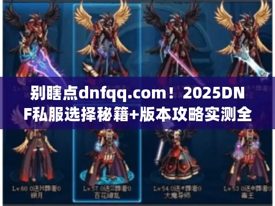 别瞎点dnfqq.com!2025DNF私服选择秘籍+版本攻略实测全解 别瞎点dnfqq.com!2025DNF私服选择秘籍+版本攻略实测全解
