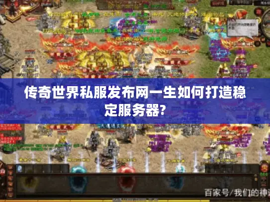 传奇世界私服发布网一生如何打造稳定服务器? 传奇世界私服发布网一生如何打造稳定服务器?