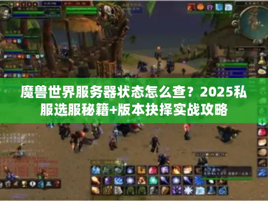 魔兽世界服务器状态怎么查?2025私服选服秘籍+版本抉择实战攻略 魔兽世界服务器状态怎么查?2025私服选服秘籍+版本抉择实战攻略