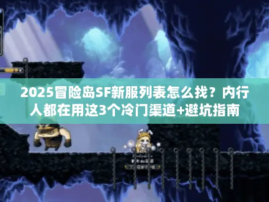 2025冒险岛SF新服列表怎么找？内行人都在用这3个冷门渠道+避坑指南