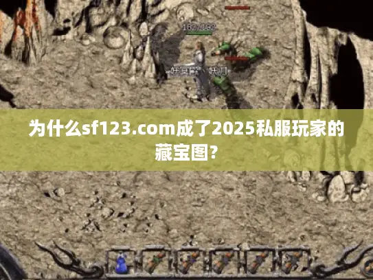 为什么sf123.com成了2025私服玩家的藏宝图？