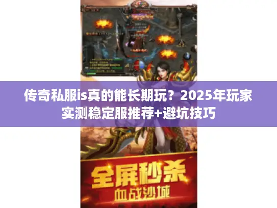 传奇私服is真的能长期玩？2025年玩家实测稳定服推荐+避坑技巧