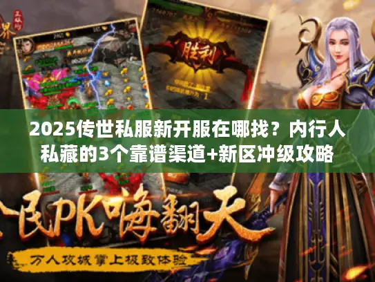 2025传世私服新开服在哪找?内行人私藏的3个靠谱渠道+新区冲级攻略 2025传世私服新开服在哪找?内行人私藏的3个靠谱渠道+新区冲级攻略
