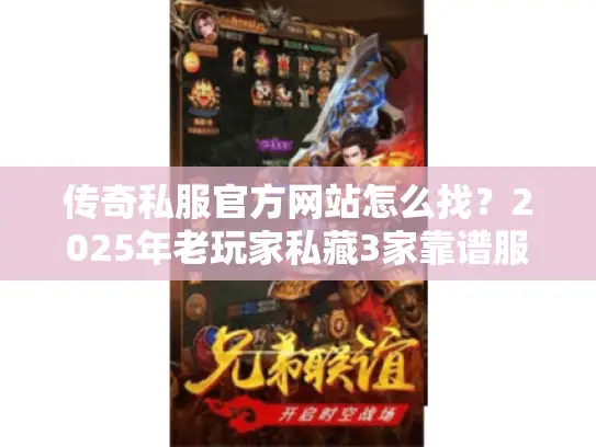 传奇私服官方网站怎么找？2025年老玩家私藏3家靠谱服+实测细节
