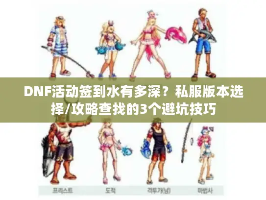 DNF活动签到水有多深？私服版本选择/攻略查找的3个避坑技巧