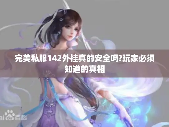 完美私服142外挂真的安全吗?玩家必须知道的真相