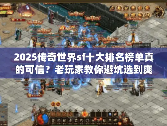 2025传奇世界sf十大排名榜单真的可信？老玩家教你避坑选到爽服